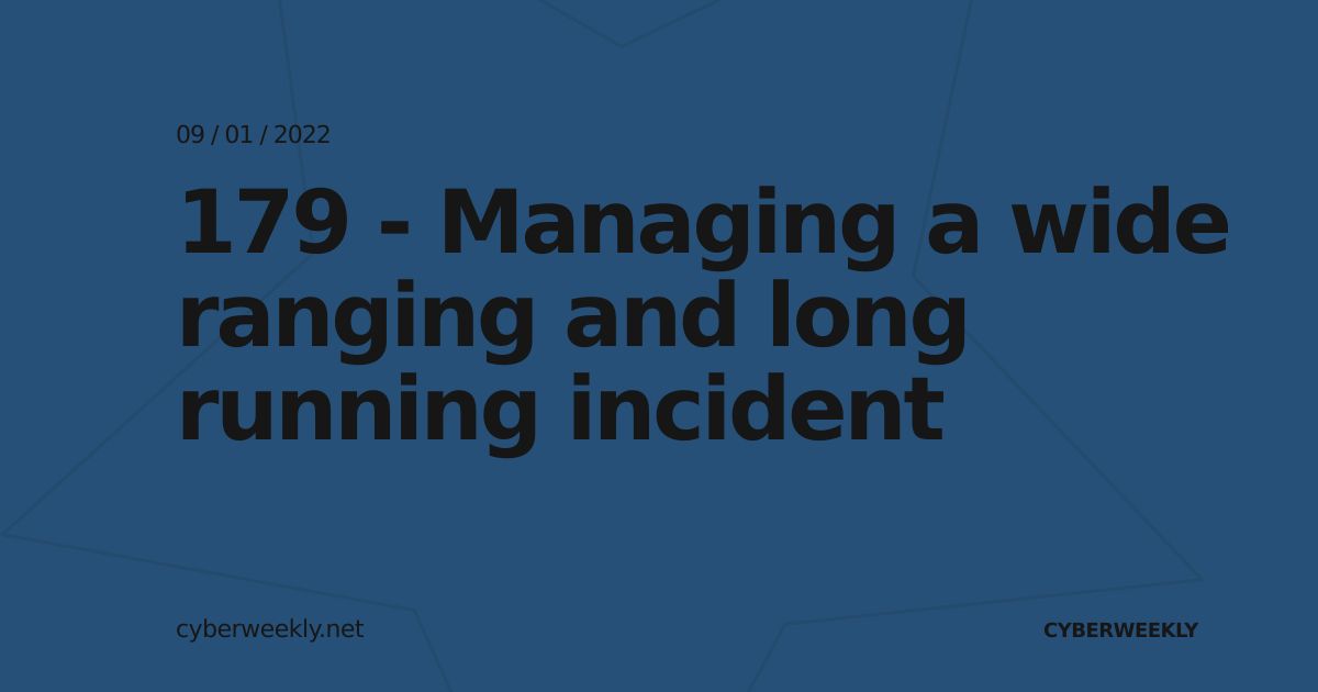 179 - Managing a wide ranging and long running incident